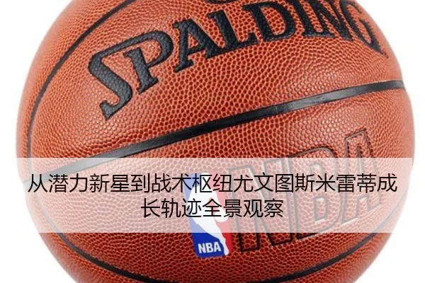 从潜力新星到战术枢纽尤文图斯米雷蒂成长轨迹全景观察