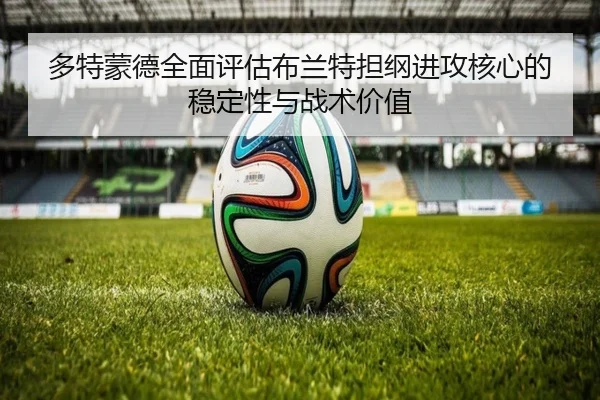 多特蒙德全面评估布兰特担纲进攻核心的稳定性与战术价值